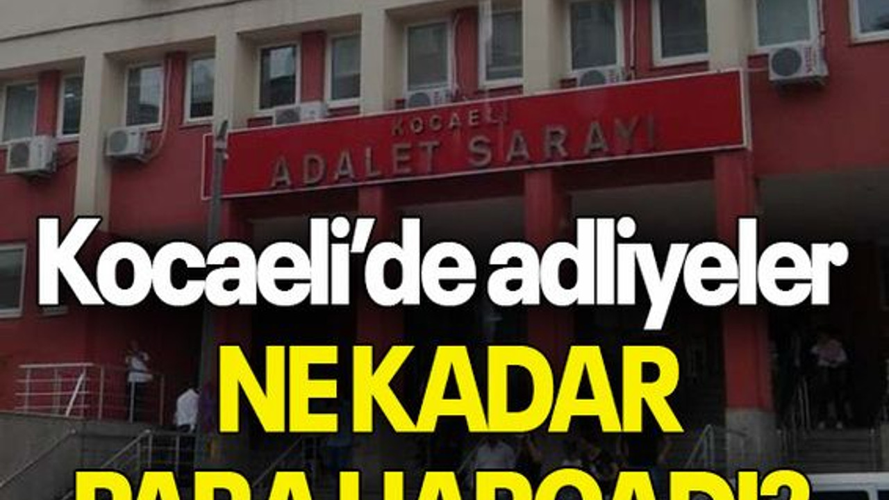 Kocaeli’de Adliyeler NE KADAR PARA HARCADI?